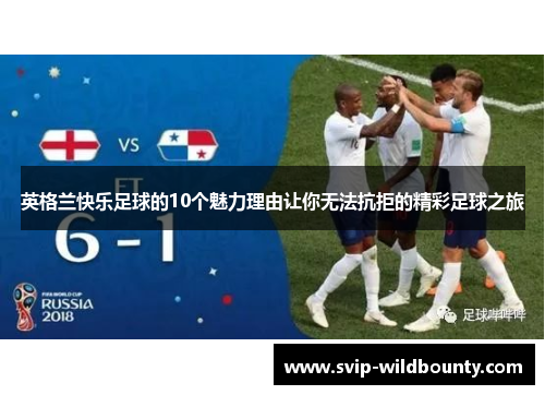 英格兰快乐足球的10个魅力理由让你无法抗拒的精彩足球之旅