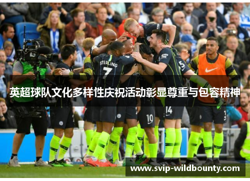 英超球队文化多样性庆祝活动彰显尊重与包容精神 英超球队文化多样性庆祝活动彰显尊重与包容精神