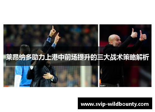 莱昂纳多助力上港中前场提升的三大战术策略解析 莱昂纳多助力上港中前场提升的三大战术策略解析
