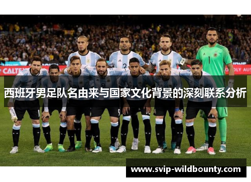 西班牙男足队名由来与国家文化背景的深刻联系分析