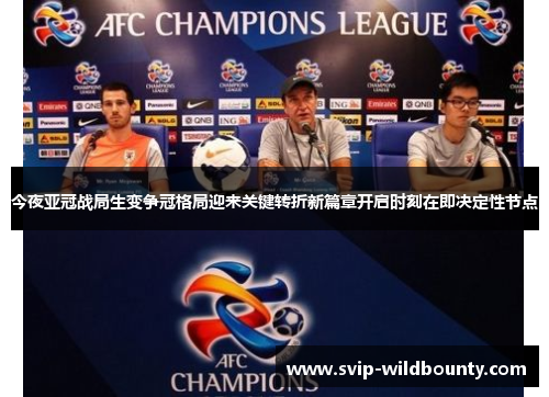 今夜亚冠战局生变争冠格局迎来关键转折新篇章开启时刻在即决定性节点