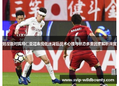 努涅斯对阵拜仁亚冠表现低迷背后战术心理与状态多重因素解析深度 努涅斯对阵拜仁亚冠表现低迷背后战术心理与状态多重因素解析深度