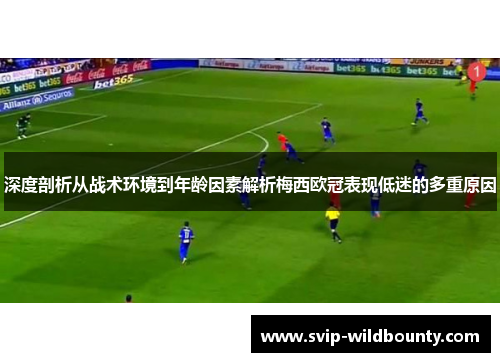 深度剖析从战术环境到年龄因素解析梅西欧冠表现低迷的多重原因 深度剖析从战术环境到年龄因素解析梅西欧冠表现低迷的多重原因