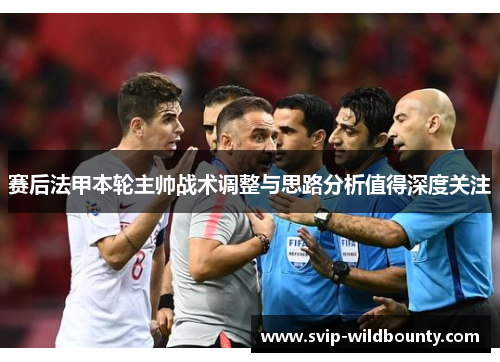赛后法甲本轮主帅战术调整与思路分析值得深度关注 赛后法甲本轮主帅战术调整与思路分析值得深度关注