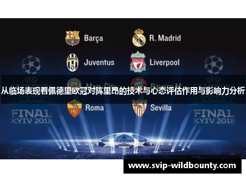 从临场表现看佩德里欧冠对阵里昂的技术与心态评估作用与影响力分析 从临场表现看佩德里欧冠对阵里昂的技术与心态评估作用与影响力分析