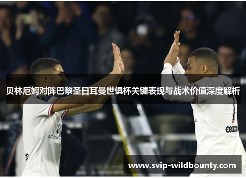 贝林厄姆对阵巴黎圣日耳曼世俱杯关键表现与战术价值深度解析 贝林厄姆对阵巴黎圣日耳曼世俱杯关键表现与战术价值深度解析
