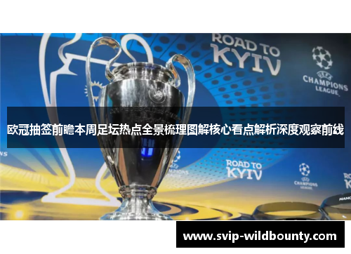 欧冠抽签前瞻本周足坛热点全景梳理图解核心看点解析深度观察前线