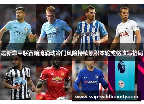 最新意甲联赛暗流涌动冷门风险持续累积本轮或将改写格局