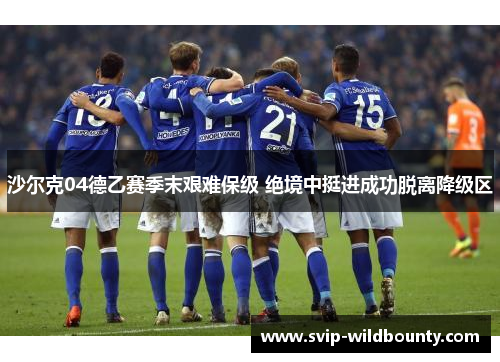 沙尔克04德乙赛季末艰难保级 绝境中挺进成功脱离降级区