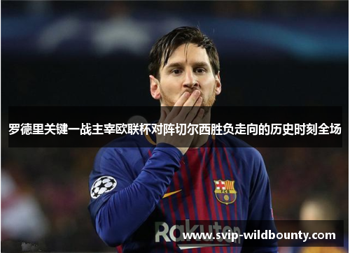 罗德里关键一战主宰欧联杯对阵切尔西胜负走向的历史时刻全场 罗德里关键一战主宰欧联杯对阵切尔西胜负走向的历史时刻全场