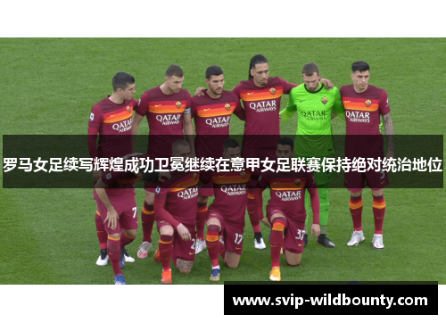 罗马女足续写辉煌成功卫冕继续在意甲女足联赛保持绝对统治地位 罗马女足续写辉煌成功卫冕继续在意甲女足联赛保持绝对统治地位
