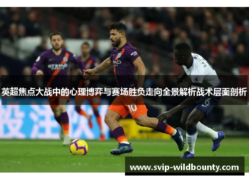英超焦点大战中的心理博弈与赛场胜负走向全景解析战术层面剖析