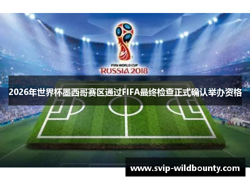 2026年世界杯墨西哥赛区通过FIFA最终检查正式确认举办资格