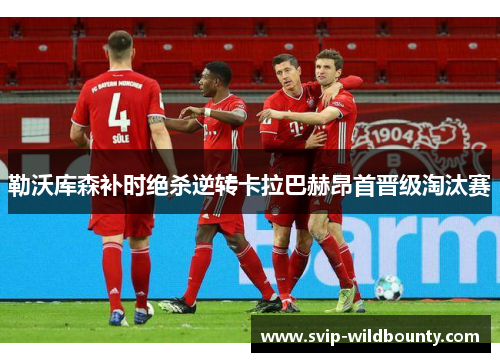 勒沃库森补时绝杀逆转卡拉巴赫昂首晋级淘汰赛