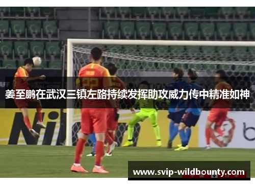 姜至鹏在武汉三镇左路持续发挥助攻威力传中精准如神
