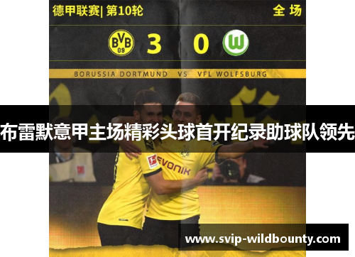 布雷默意甲主场精彩头球首开纪录助球队领先