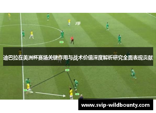 迪巴拉在美洲杯赛场关键作用与战术价值深度解析研究全面表现贡献