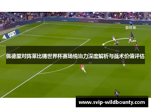 佩德里对阵莱比锡世界杯赛场统治力深度解析与战术价值评估
