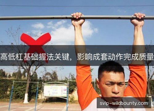 高低杠基础握法关键，影响成套动作完成质量